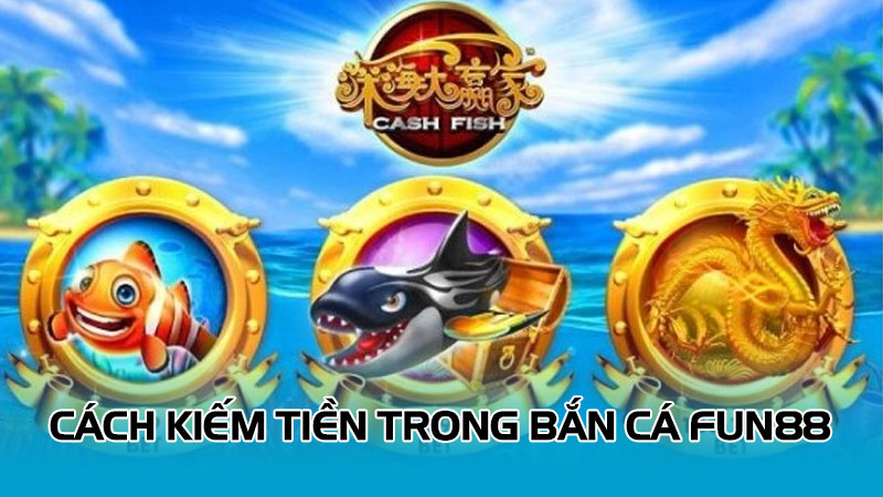 Cách kiếm tiền trong bắn cá Fun88