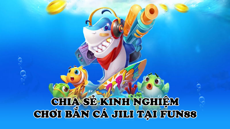 Chia sẻ kinh nghiệm chơi Bắn cá Jili tại Fun88