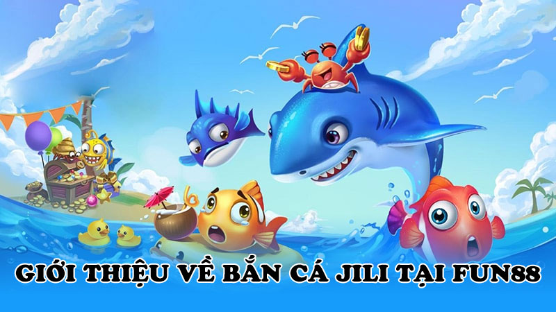 Giới thiệu về Bắn cá Jili tại Fun88