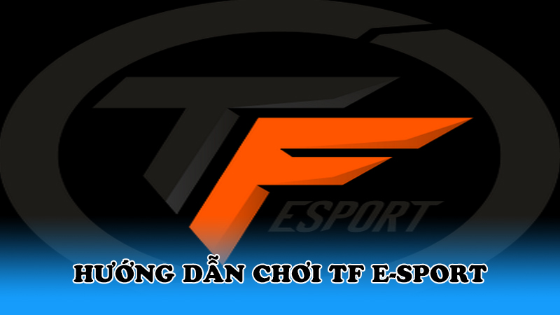 Hướng dẫn chơi TF E-sports