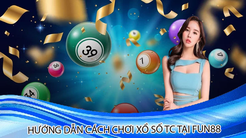 Hướng dẫn cách chơi xổ số TC tại Fun88