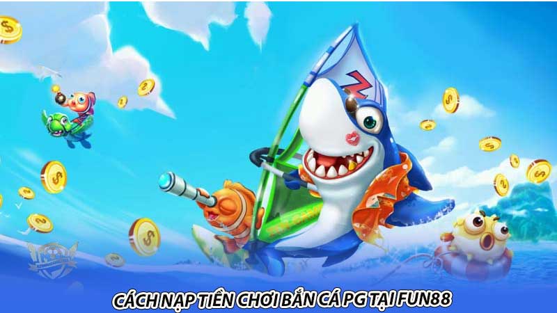 Cách nạp tiền chơi Bắn cá PG tại Fun88