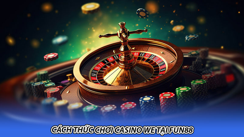 Cách thức chơi Casino WE tại Fun88